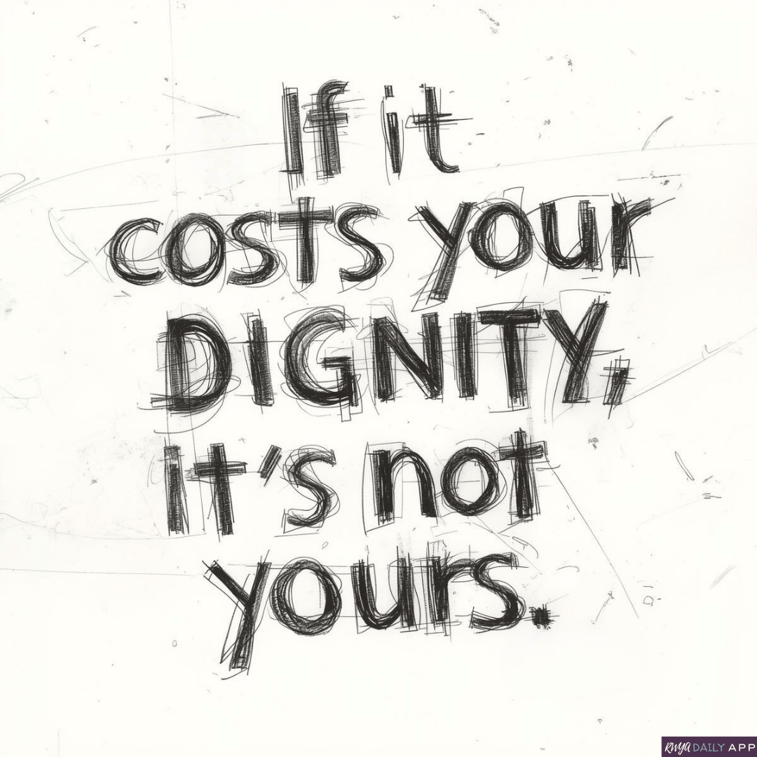 If it costs your dignity, it’s not yours.