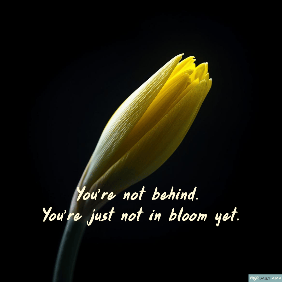 You’re not behind.  You’re just not in bloom yet.