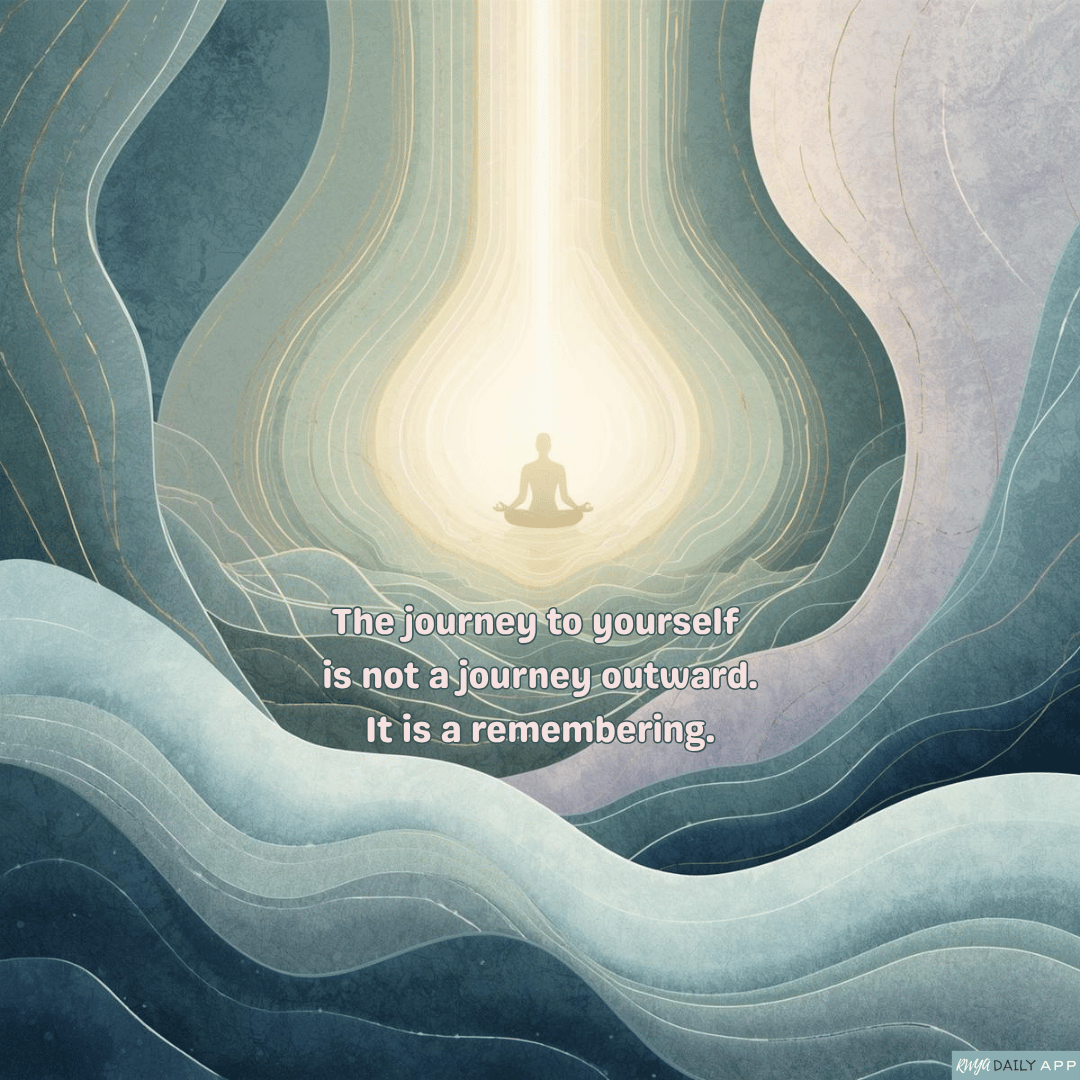The journey to yourself is not a journey outward. It is a remembering.