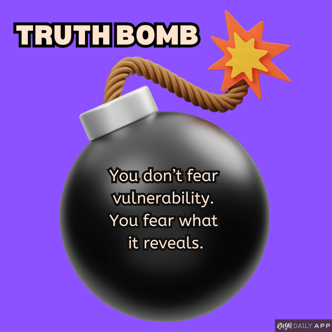Truth Bomb: You don’t fear vulnerability. You fear what it reveals. 