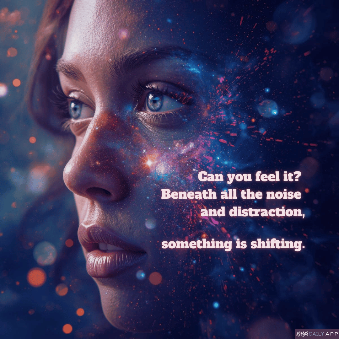 Can you feel it? Beneath all the noise and distraction, something is shifting.