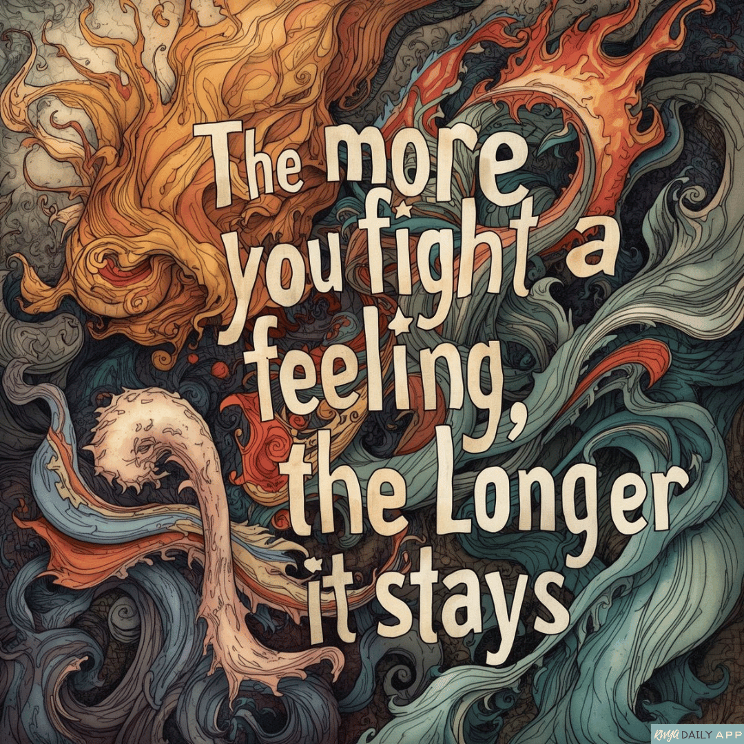 The more you fight a feeling, the longer it stays. 