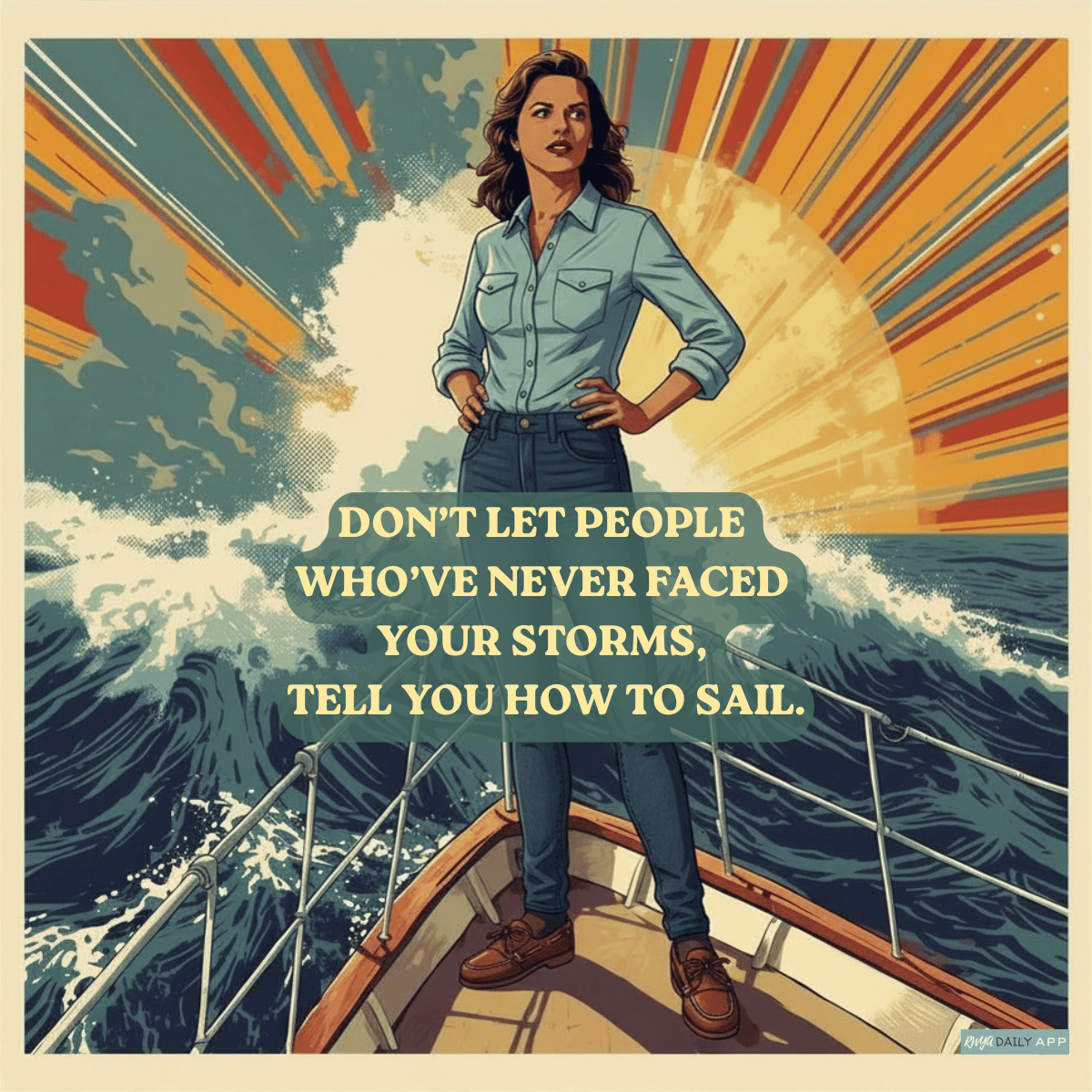 Don’t let people who’ve never faced your storms, tell you how to sail.
