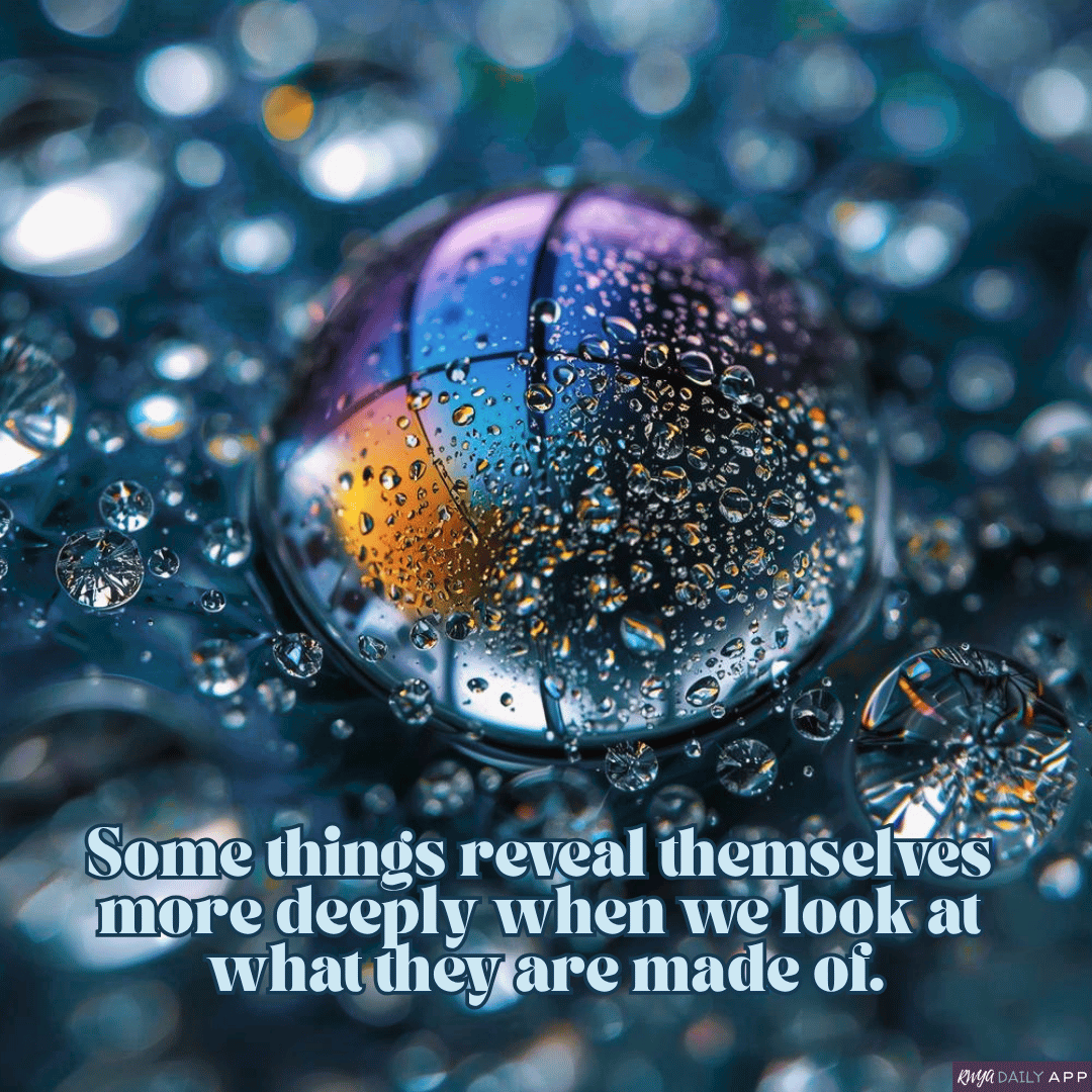 Some things reveal themselves more deeply when we look at what they are made of.  