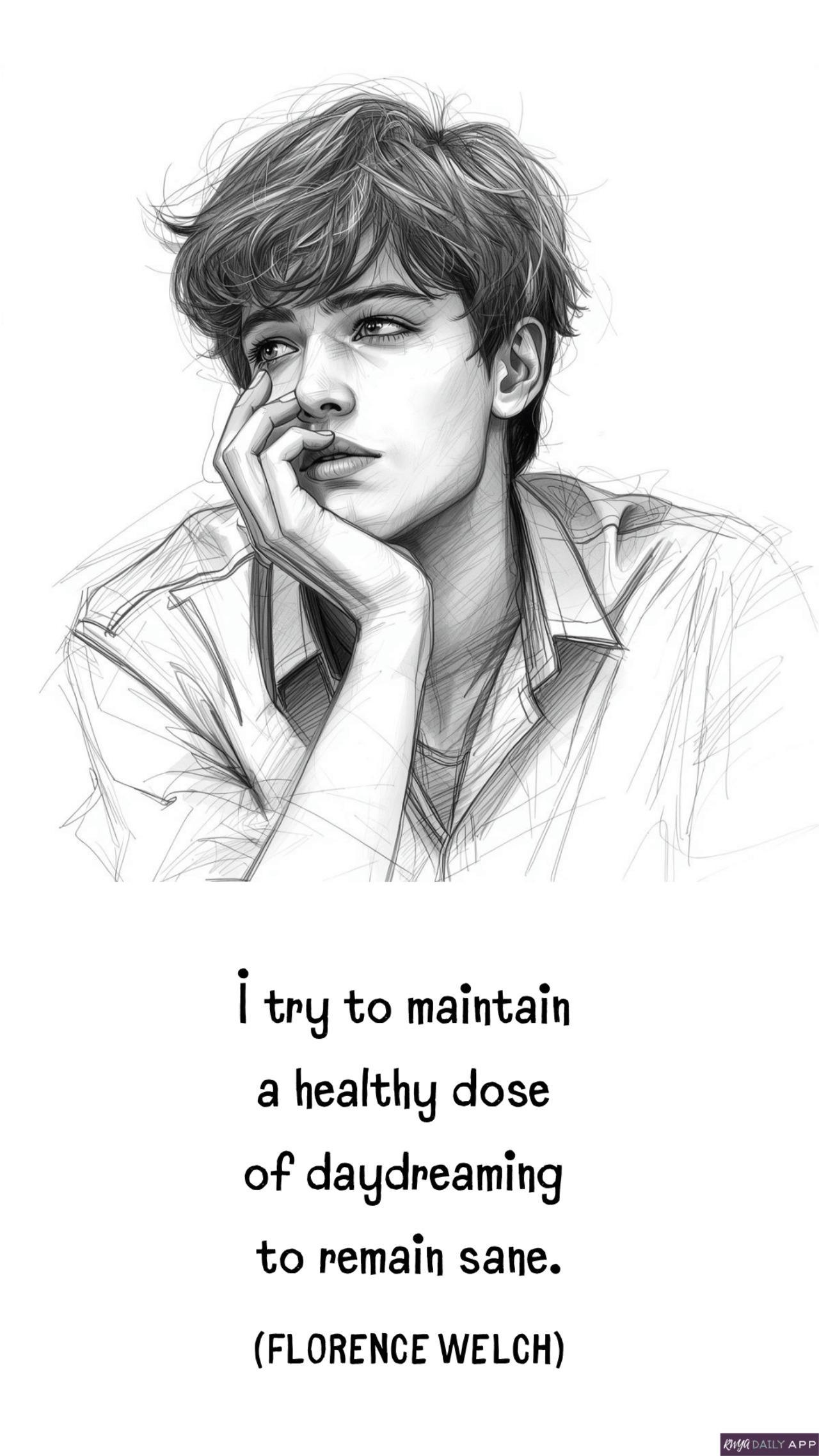 I try to maintain a healthy dose of  daydreaming to remain sane.  (Florence Welch)