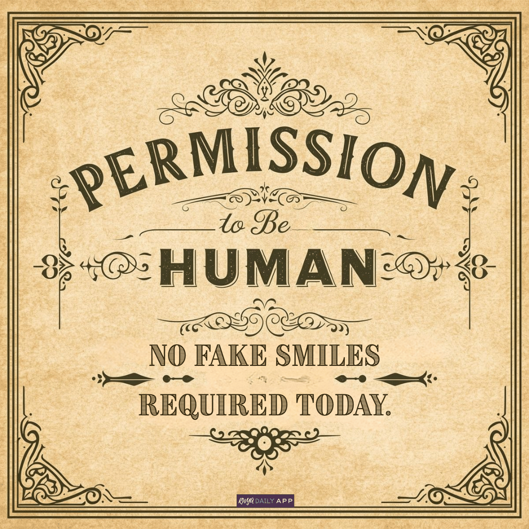 Permission to be human - No fake smiles required today.