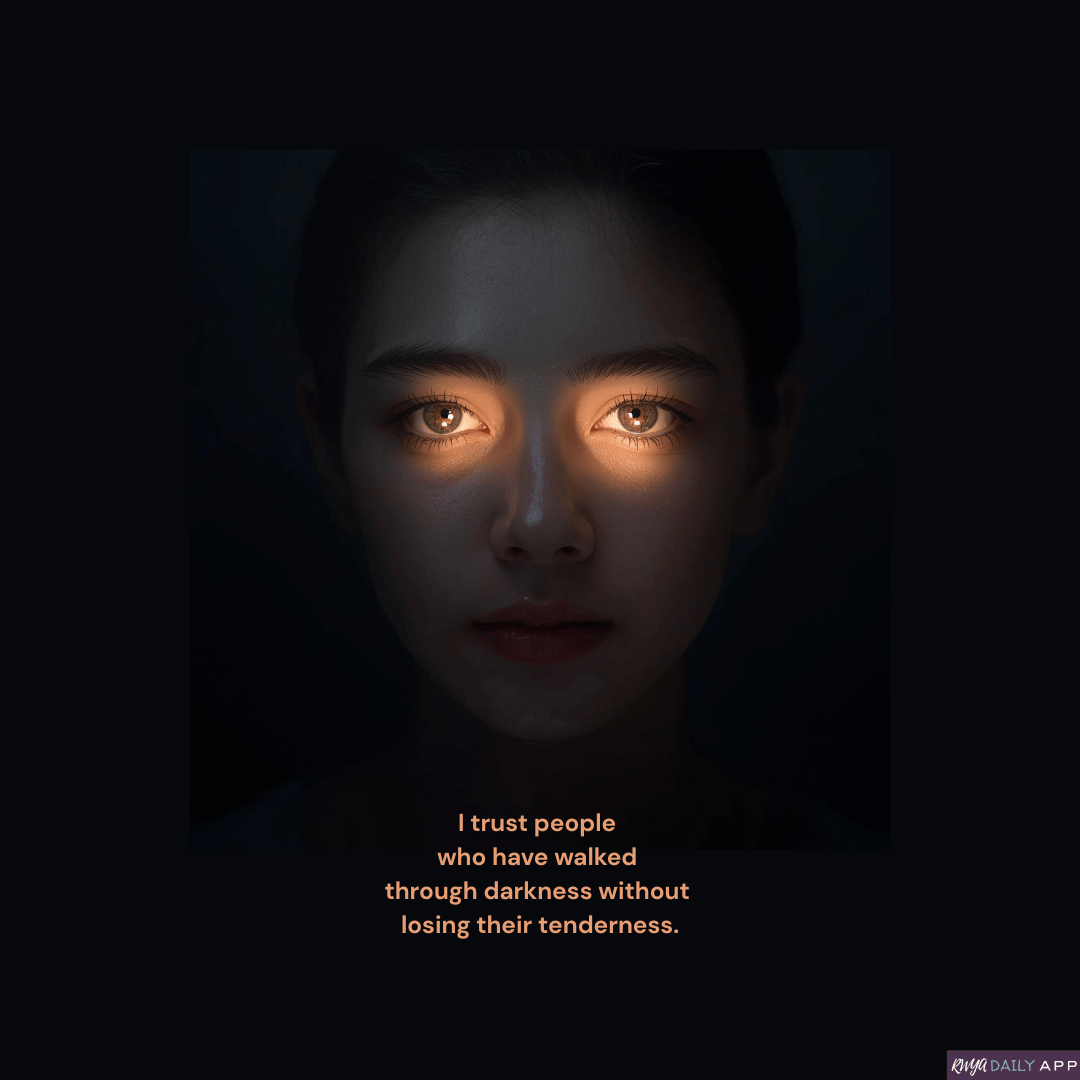 I trust people who have walked through darkness without losing their tenderness.