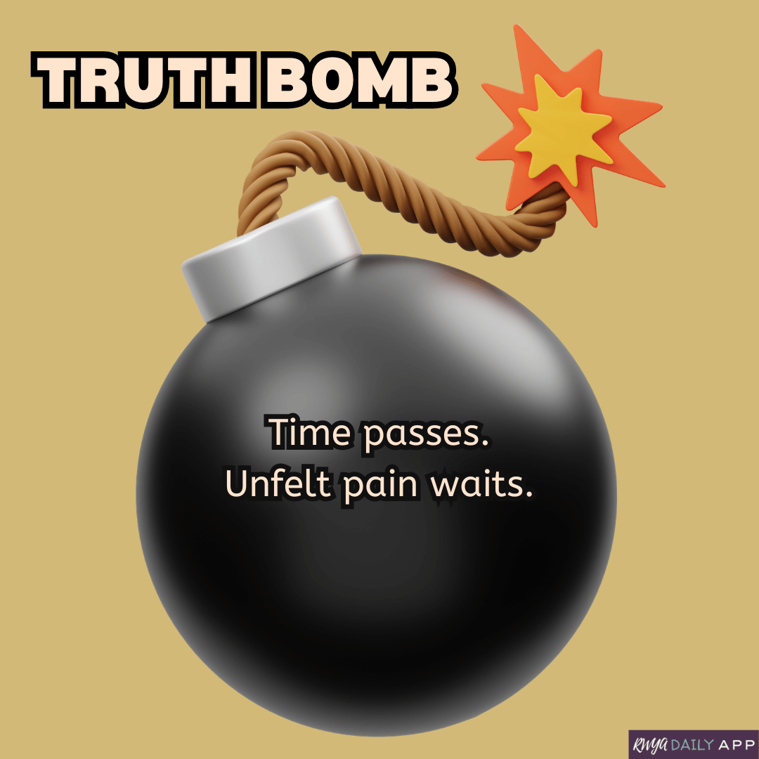 Truth Bomb: Time passes. Unfelt pain waits.