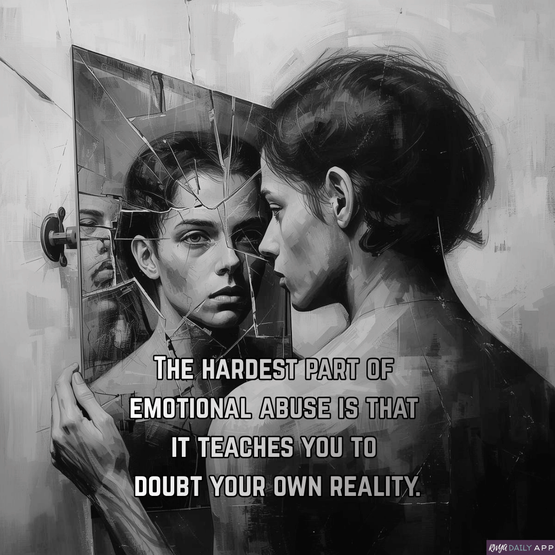The hardest part of emotional abuse is that it teaches you to doubt your own reality.