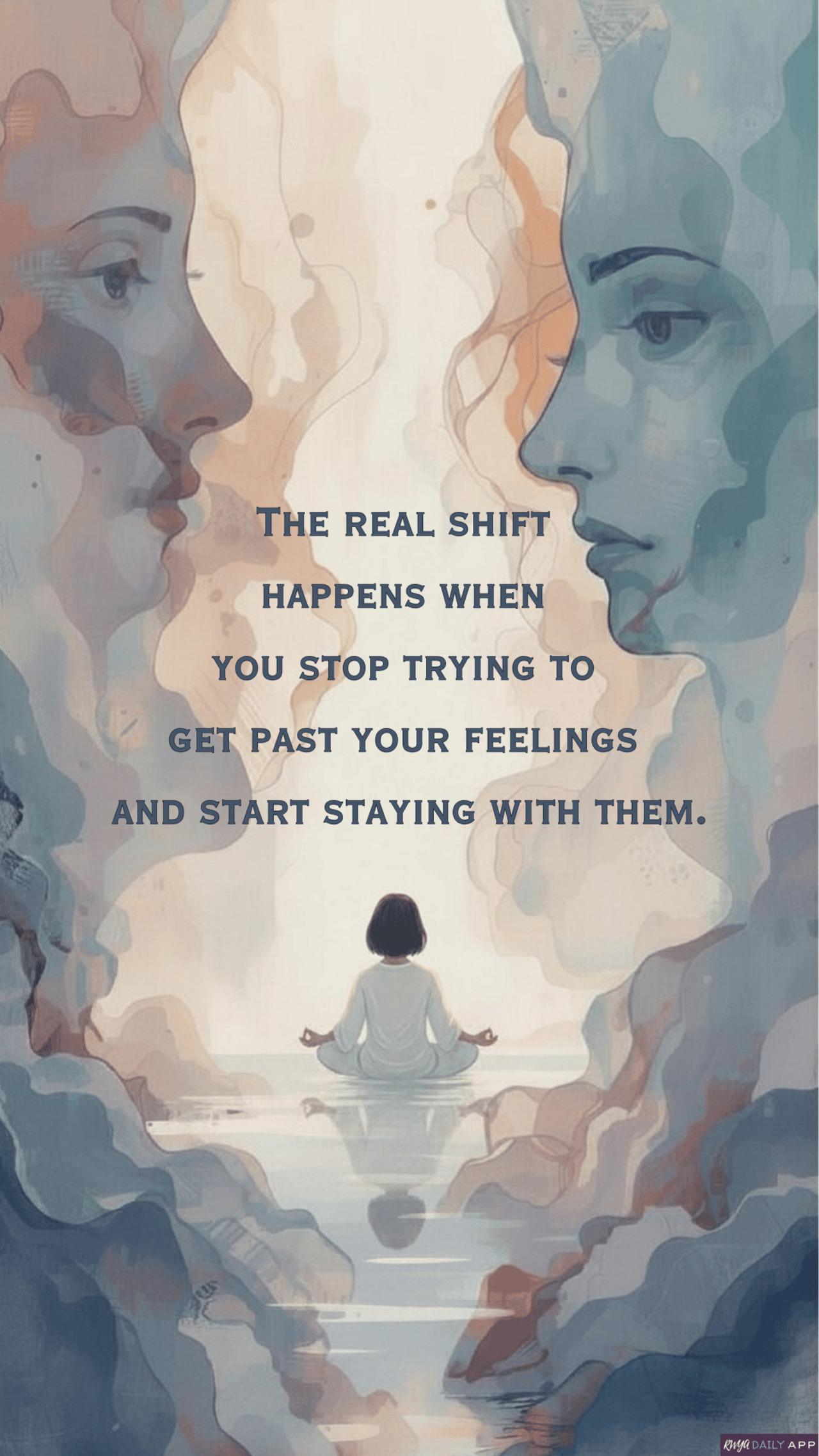 The real shift happens when you stop trying to get past your feelings and start staying with them.
