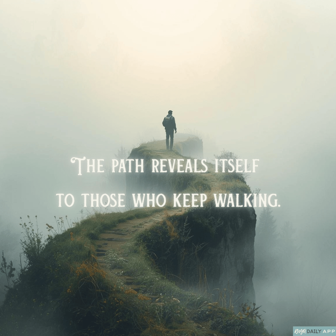 The path reveals itself to those who keep walking.