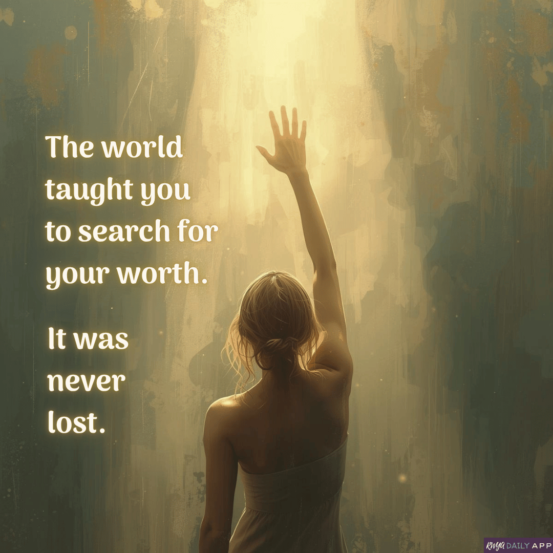 The world taught you to search for your worth. It was never lost. 