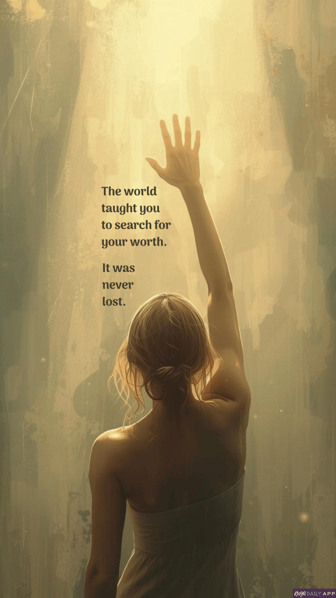 WALLPAPER The world taught you to search for your worth. It was never lost.