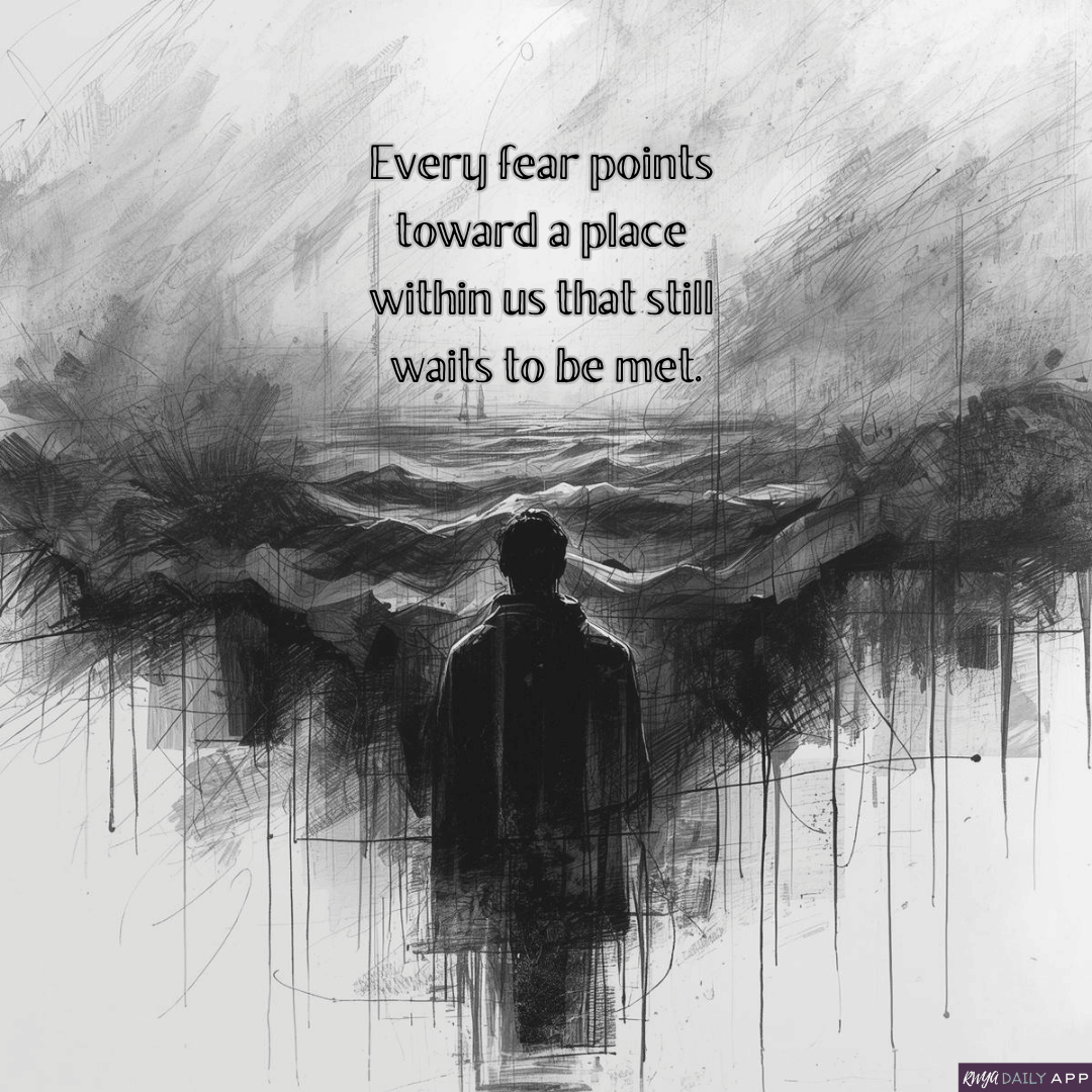 Every fear points toward a place within us that still waits to be met.
