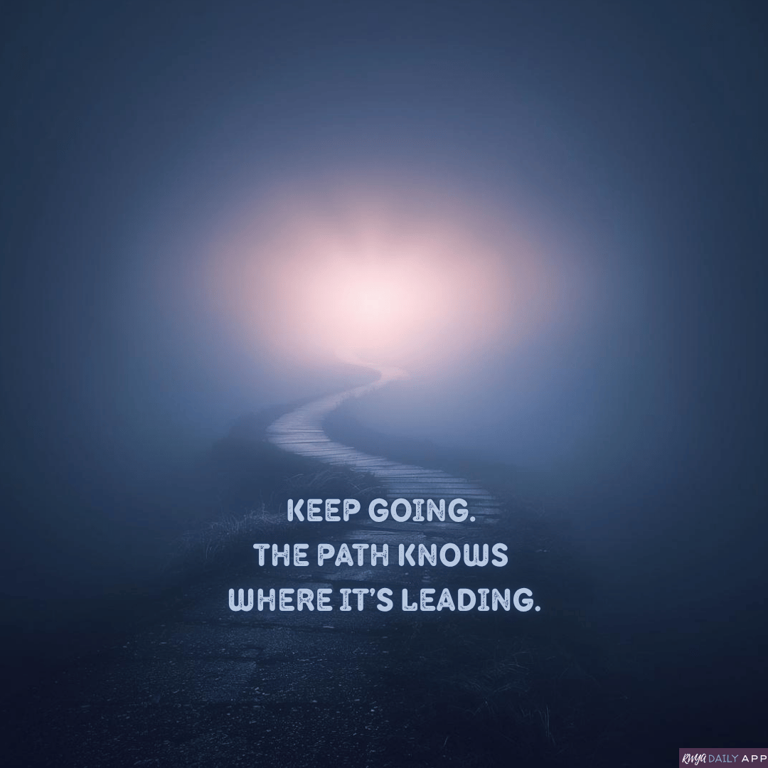 Keep going. The path knows where it's leading. 