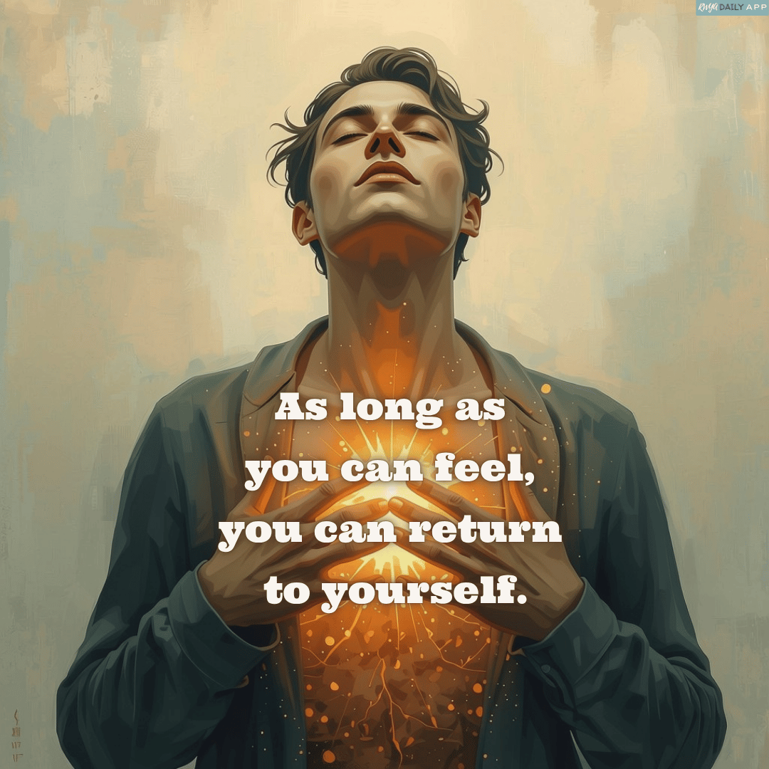 As long as you can feel, you can return to yourself. 