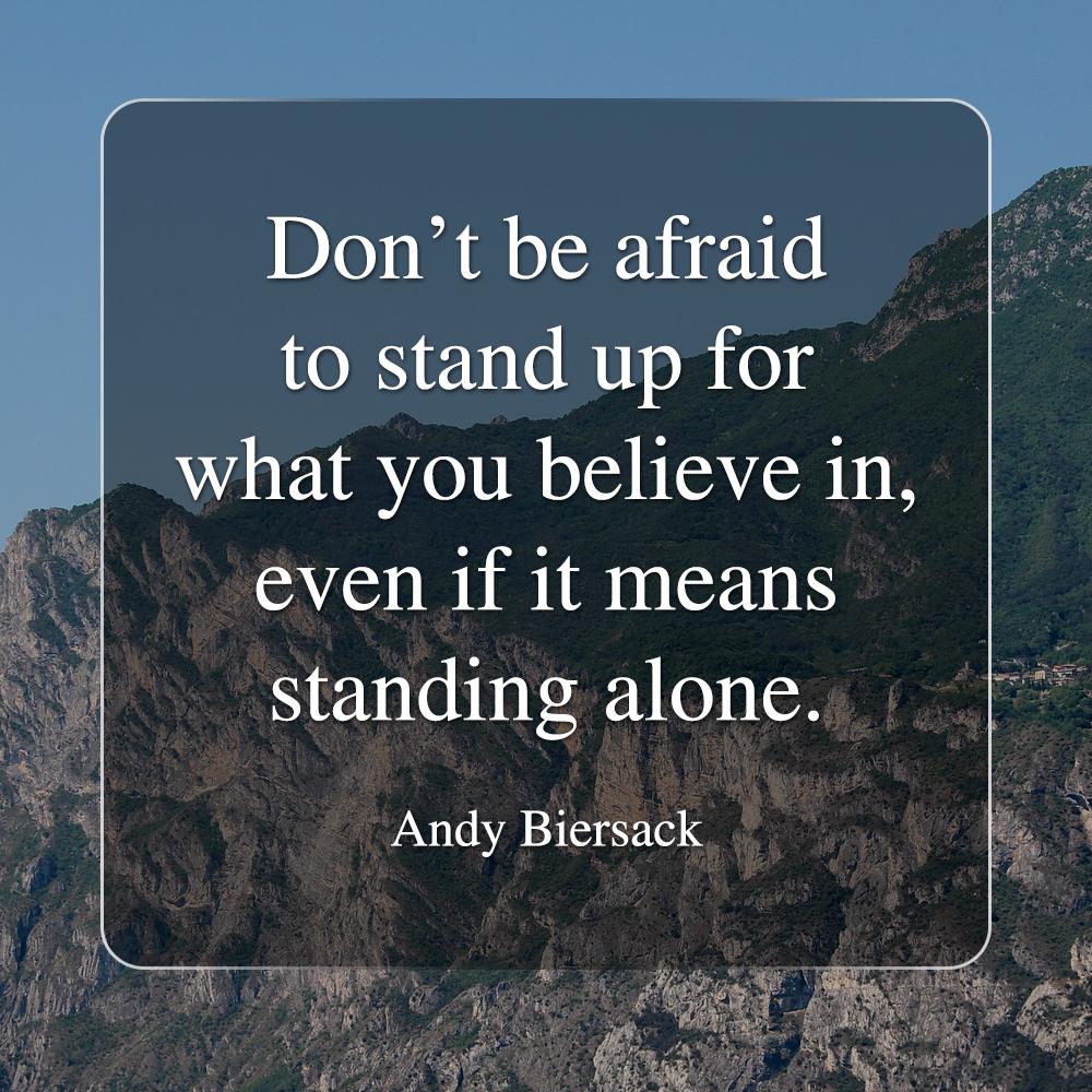Don't be afraid to stand up for what  you believe in, even if it means standing alone. - Andy Biersack