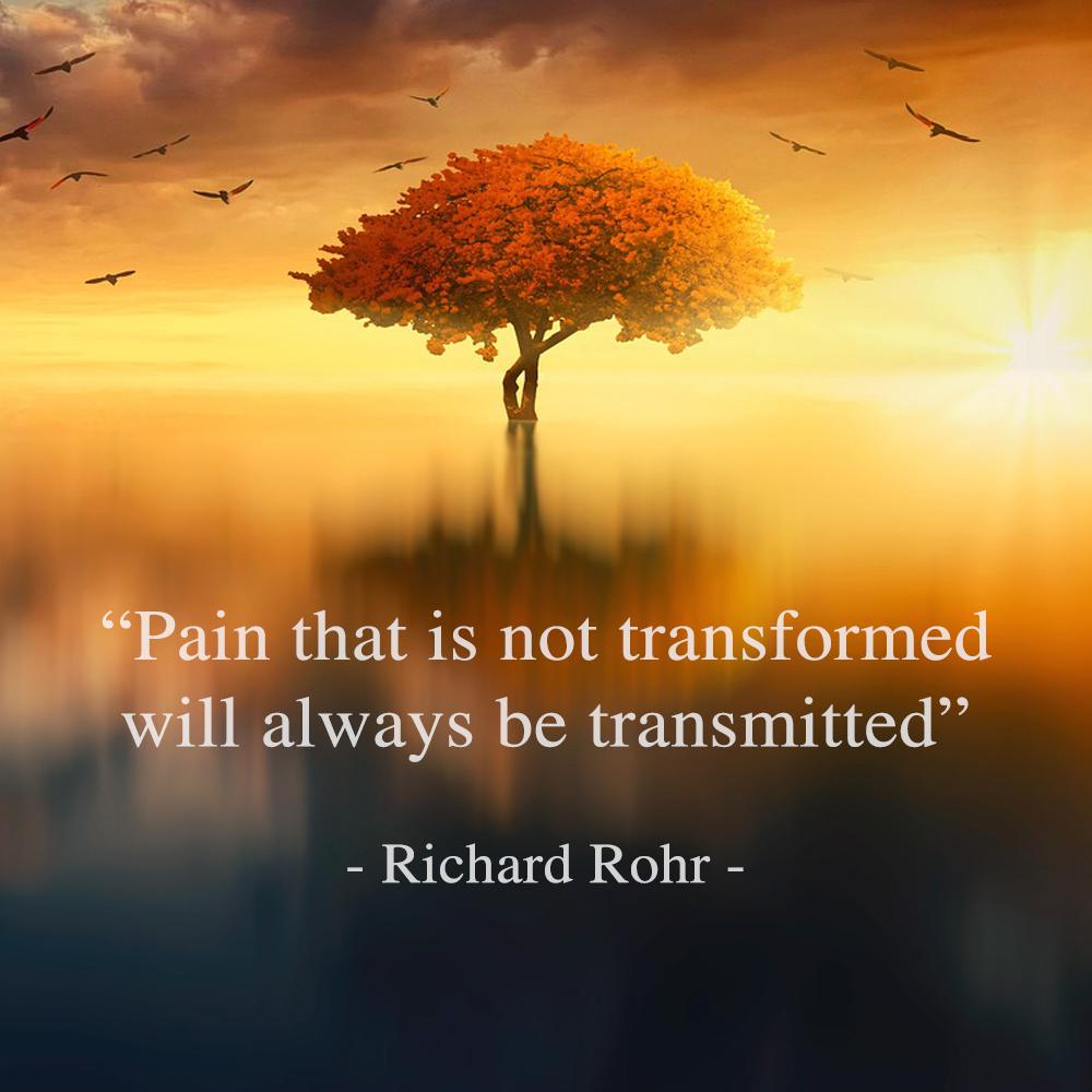 Pain that is not transformed will always be transmitted. - Richard Rohr