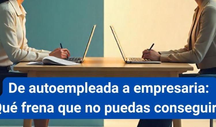 De autoempleada a empresaria: ¿que frena que no puedas conseguirlo?