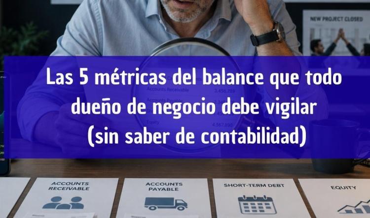 Las 5 métricas del balance que todo dueño de negocio debe vigilar (sin saber de contabilidad)
