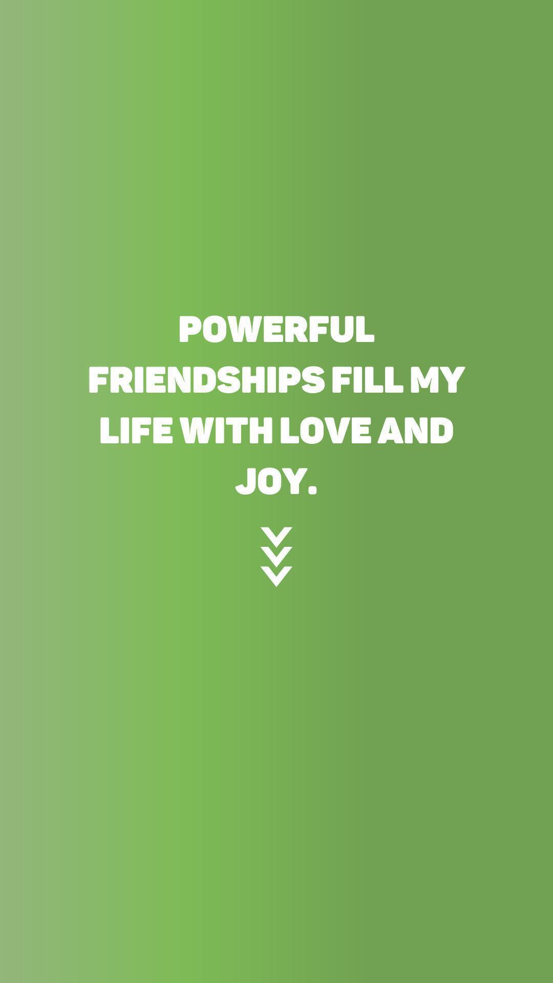 "Powerful friendships fill my life with love and joy"