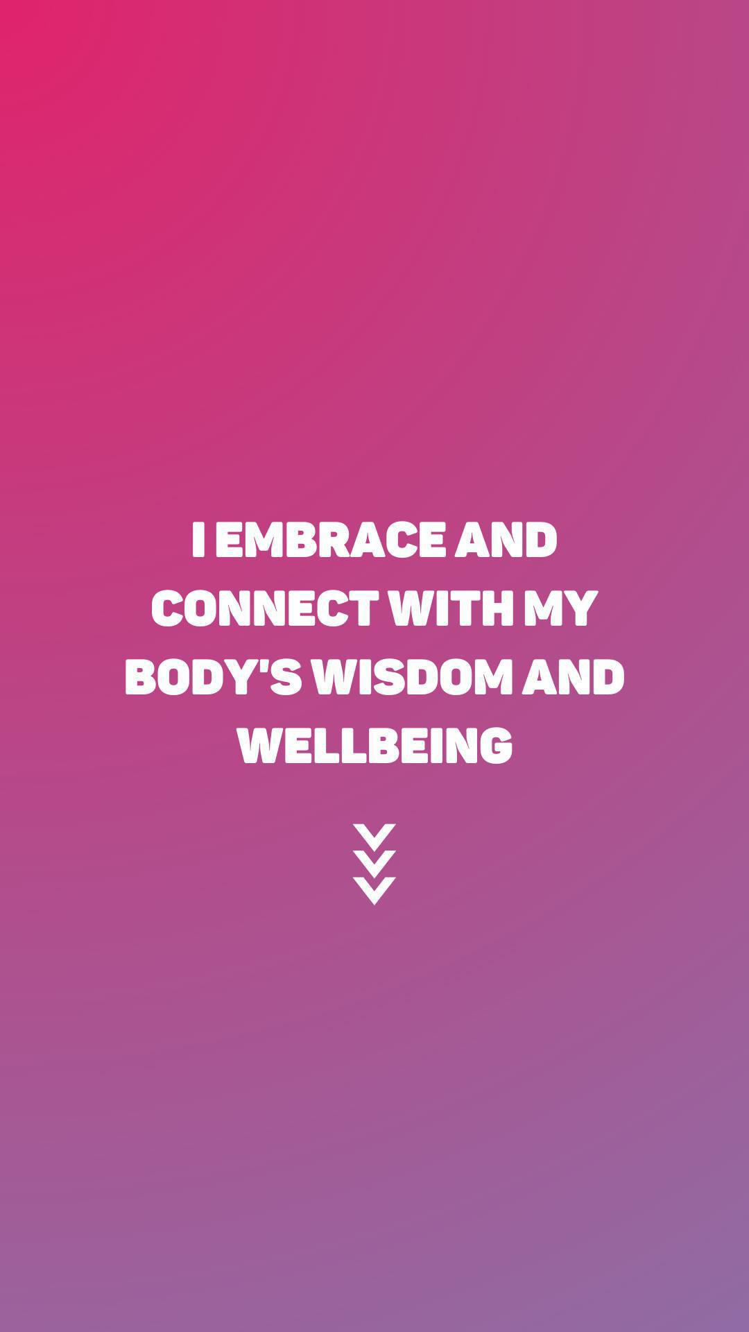 "I embrace and connect with my body's wisdom and wellbeing"