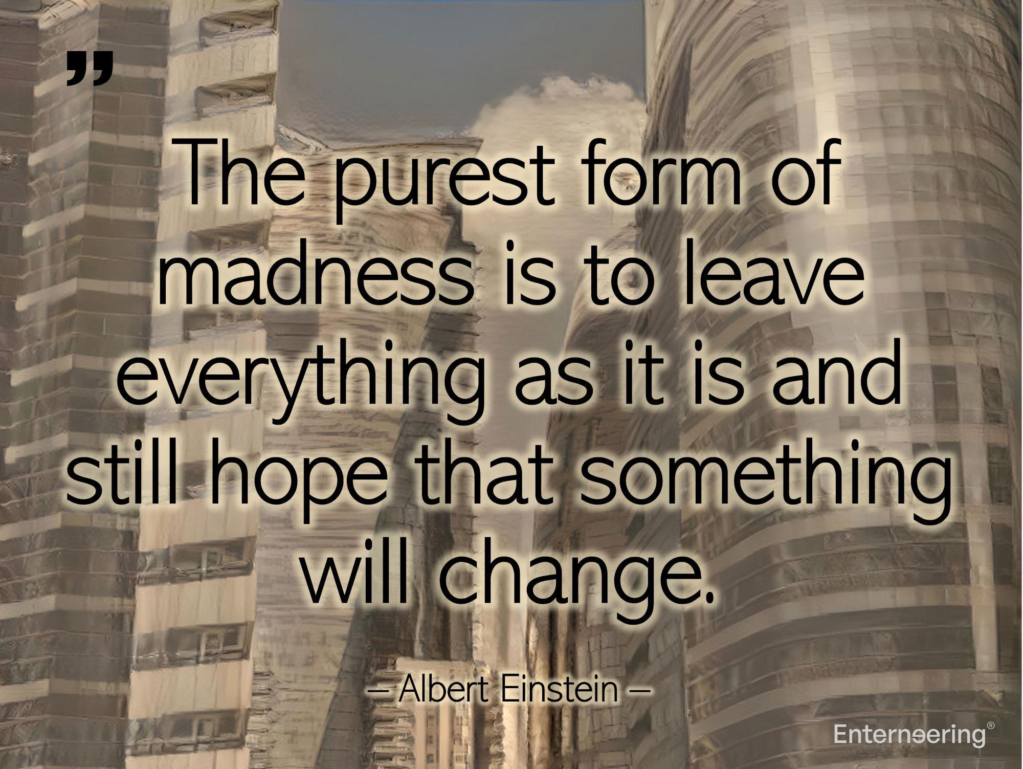 Madness of leaving as it is and hoping for change