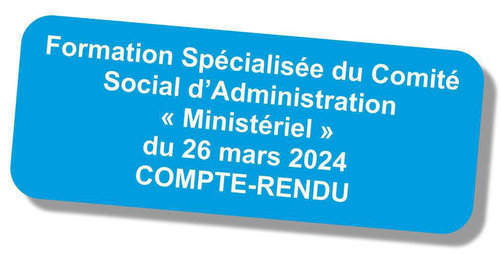 Compte rendu de la Formation Spécialisée du CSA Ministériel du 26 mars 2024 Compte rendu de la Formation Spécialisée du CSA Ministériel du 26 mars 2024