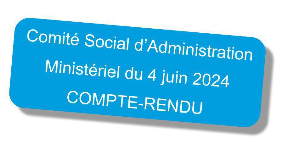 Compte-rendu du Comité Social d'Administration Ministériel du 4 juin 2024 Compte-rendu du Comité Social d'Administration Ministériel du 4 juin 2024