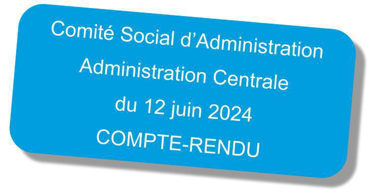 Compte-rendu du Comité Social d'Administration "Administration Centrale" du 12 juin 2024 Compte-rendu du Comité Social d'Administration "Administration Centrale" du 12 juin 2024