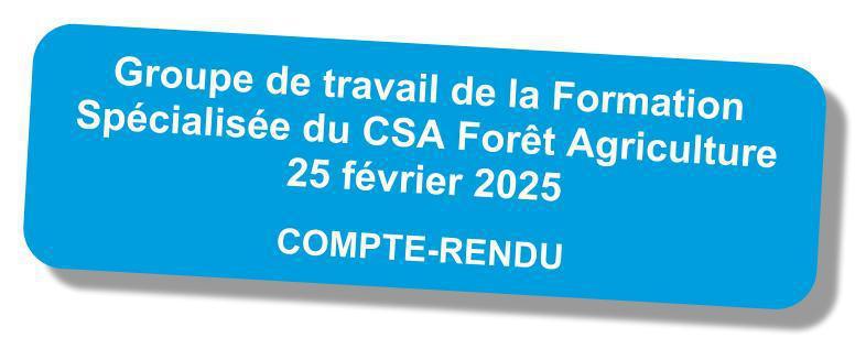 Compte-rendu du groupe de travail de la formation spécialisée du CSA Forêt-Agriculture du 25 février 2025 Compte-rendu du groupe de travail de la formation spécialisée du CSA Forêt-Agriculture du 25 février 2025