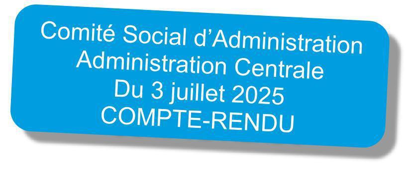 Compte-rendu du CSA "Administration Centrale" du 3 juillet 2025 Compte-rendu du CSA "Administration Centrale" du 3 juillet 2025