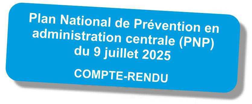 Compte-rendu du GT "Plan National de Prévention en Administration Centrale" du 9 juillet 2025 Compte-rendu du GT "Plan National de Prévention en Administration Centrale" du 9 juillet 2025