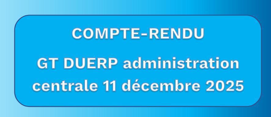 Compte-rendu du GT "DUERP de l'Administration Centrale" du 11 décembre 2025 Compte-rendu du GT "DUERP de l'Administration Centrale" du 11 décembre 2025
