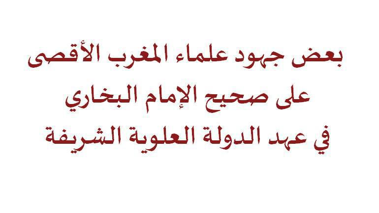 بعض جهود علماء المغرب الأقصى على صحيح الإمام البخاري في عهد الدولة العلوية الشريفة بعض جهود علماء المغرب الأقصى على صحيح الإمام البخاري في عهد الدولة العلوية الشريفة