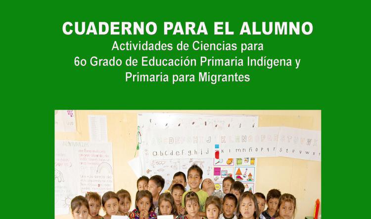 Cuaderno para el Alumno Actividades de Ciencias para 6º Grado de Educación Primaria Indígena y Primaria para Migrantes