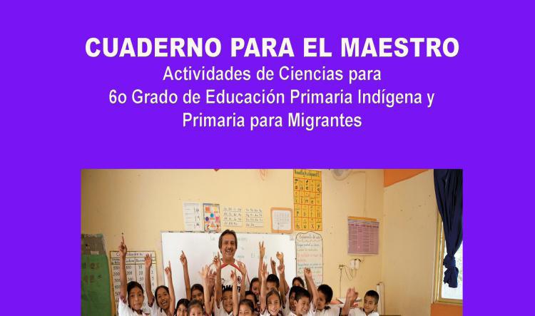 Cuaderno para el Maestro Actividades de Ciencias para 6º Grado de Educación Primaria Indígena y Primaria para Migrantes