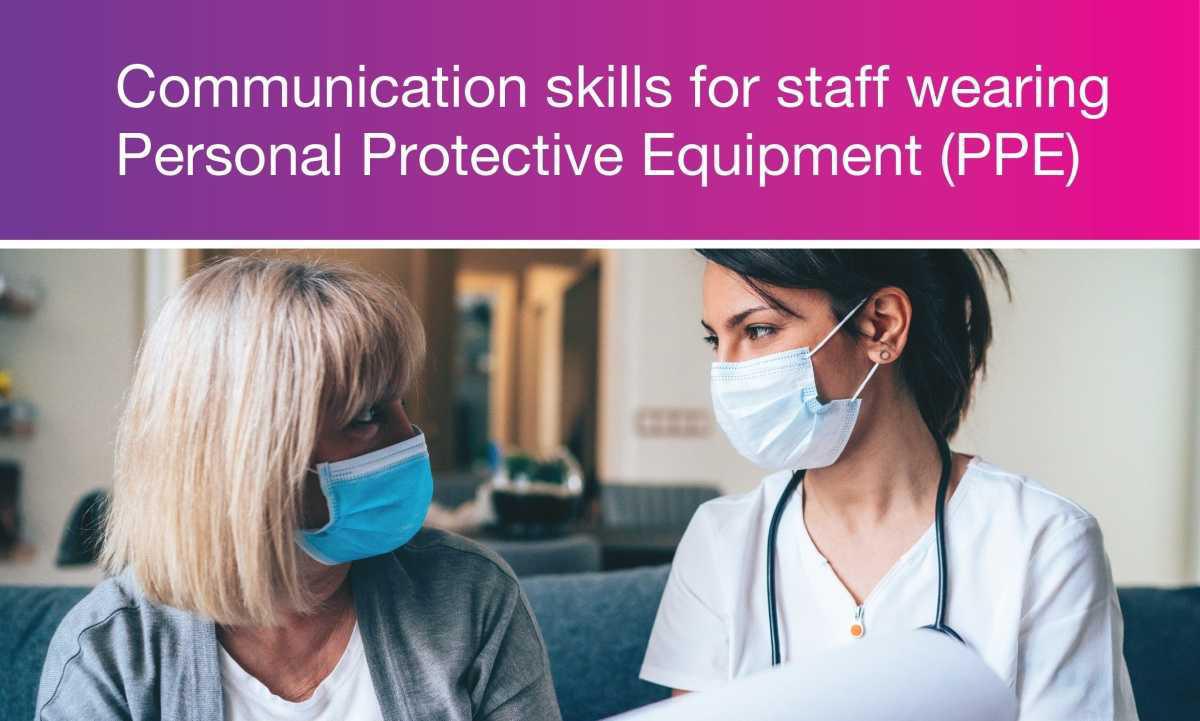 Communication skills for staff wearing Personal Protective Equipment (PPE) Communication skills for staff wearing Personal Protective Equipment (PPE)