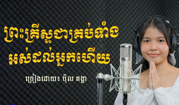 ០៤- ព្រះគ្រីស្ទជាគ្រប់ទាំង អស់ដល់អ្នកហើយ Cover by បុិល គង្គា