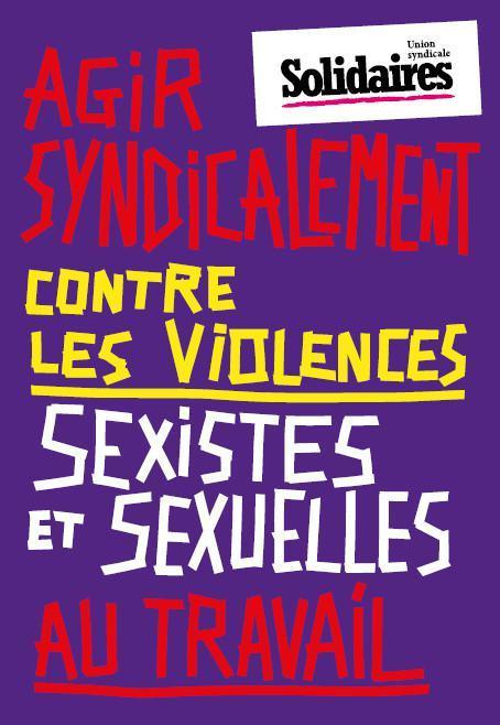 GUIDE SOLIDAIRES « AGIR SYNDICALEMENT CONTRE LES VIOLENCES SEXISTES ET SEXUELLES AU TRAVAIL » GUIDE SOLIDAIRES « AGIR SYNDICALEMENT CONTRE LES VIOLENCES SEXISTES ET SEXUELLES AU TRAVAIL »
