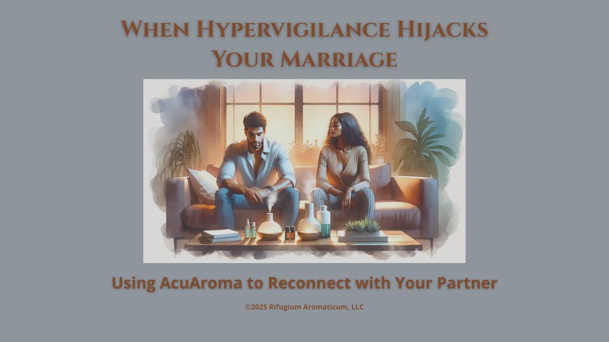 When Hypervigilance Hijacks Your Marriage: Using AcuAroma to Reconnect with Your Partner When Hypervigilance Hijacks Your Marriage: Using AcuAroma to Reconnect with Your Partner