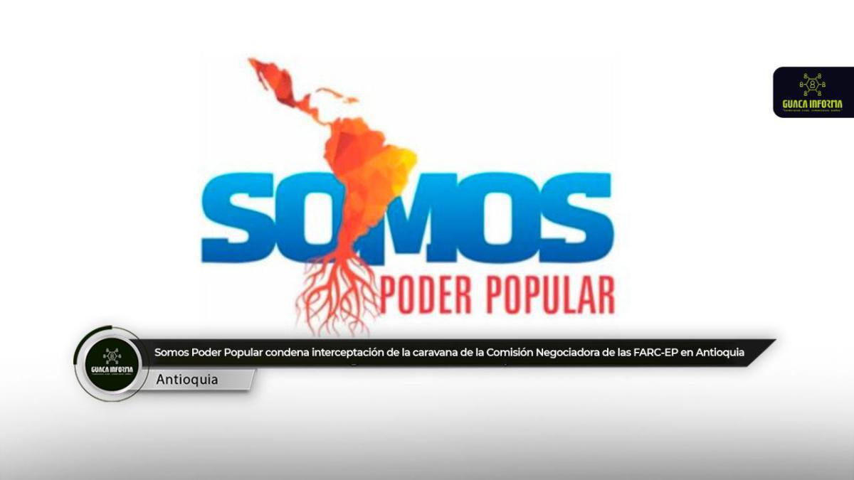 Somos Poder Popular condena interceptación de la caravana de la Comisión Negociadora de las FARC-EP en Antioquia Somos Poder Popular condena interceptación de la caravana de la Comisión Negociadora de las FARC-EP en Antioquia