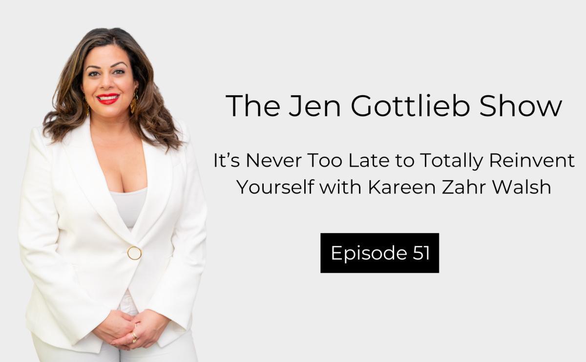 It’s Never Too Late to Totally Reinvent Yourself with Kareen Zahr Walsh It’s Never Too Late to Totally Reinvent Yourself with Kareen Zahr Walsh