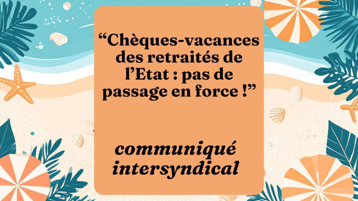 “Chèques-vacances des retraités de l’Etat : pas de passage en force !” “Chèques-vacances des retraités de l’Etat : pas de passage en force !”