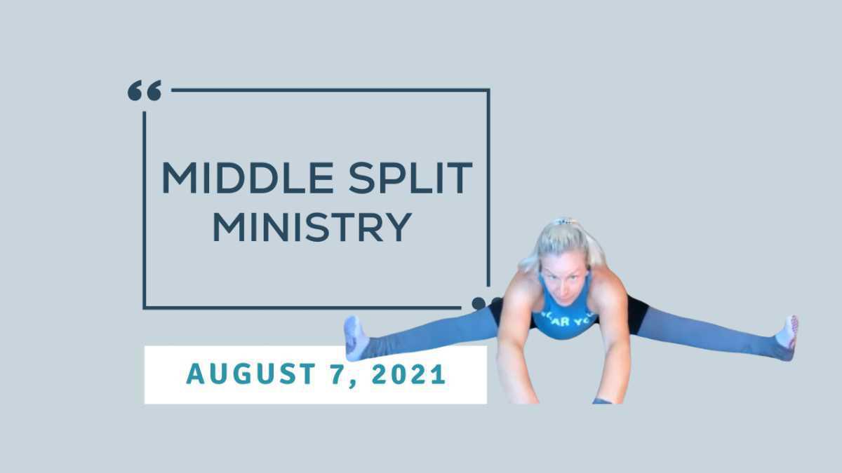 Middle Split Ministry - August 7, 2021