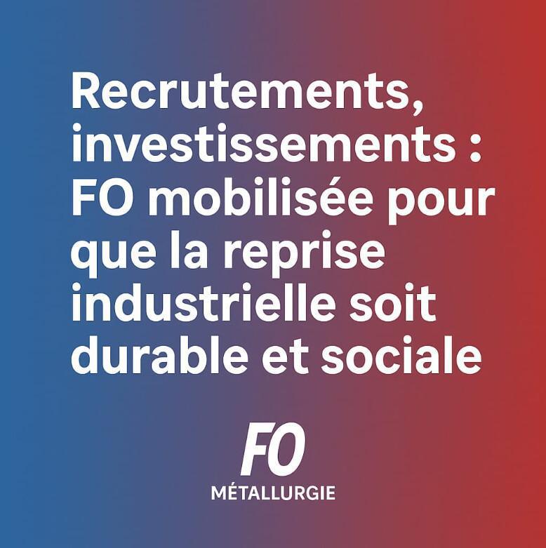 RECRUTEMENTS, INVESTISSEMENTS: FO MOBILISEE POUR QUE LA REPRISE INDUSTRIELLE SOIT DURABLE ET SOCIALE