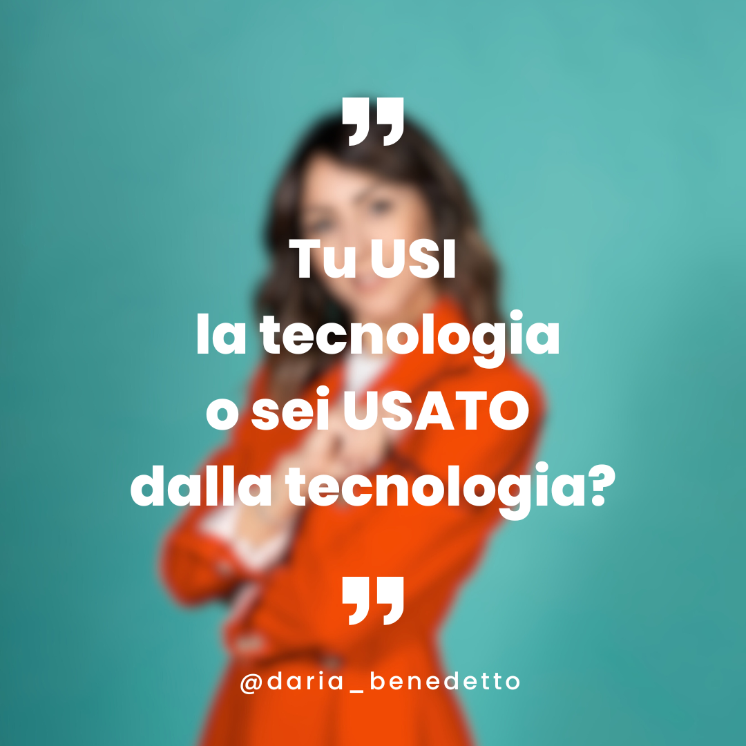 Tu USI la tecnologia o sei usato dalla tecnologia?