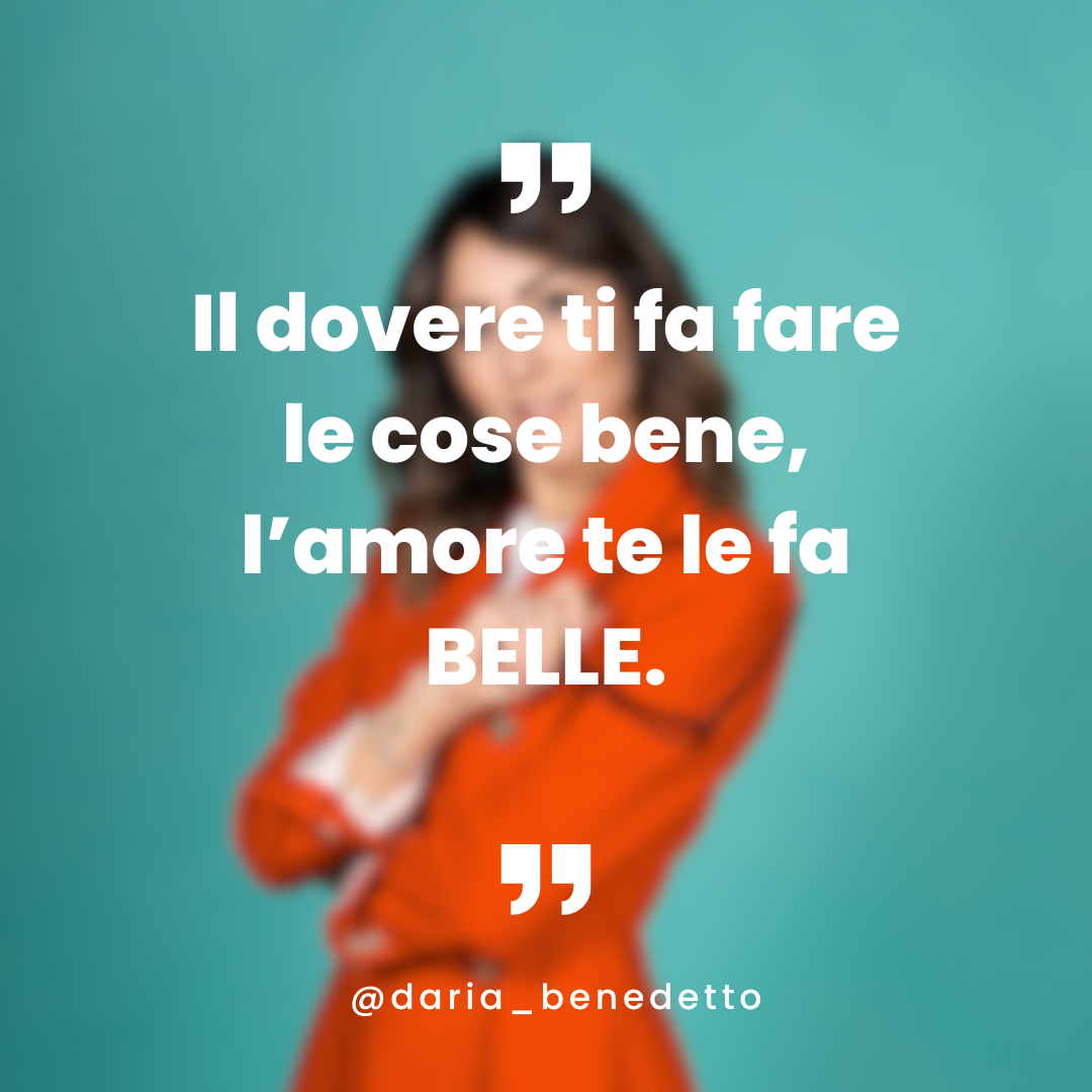 Il dovere ti fa fare le cose bene, l'amore te le fa fare belle.