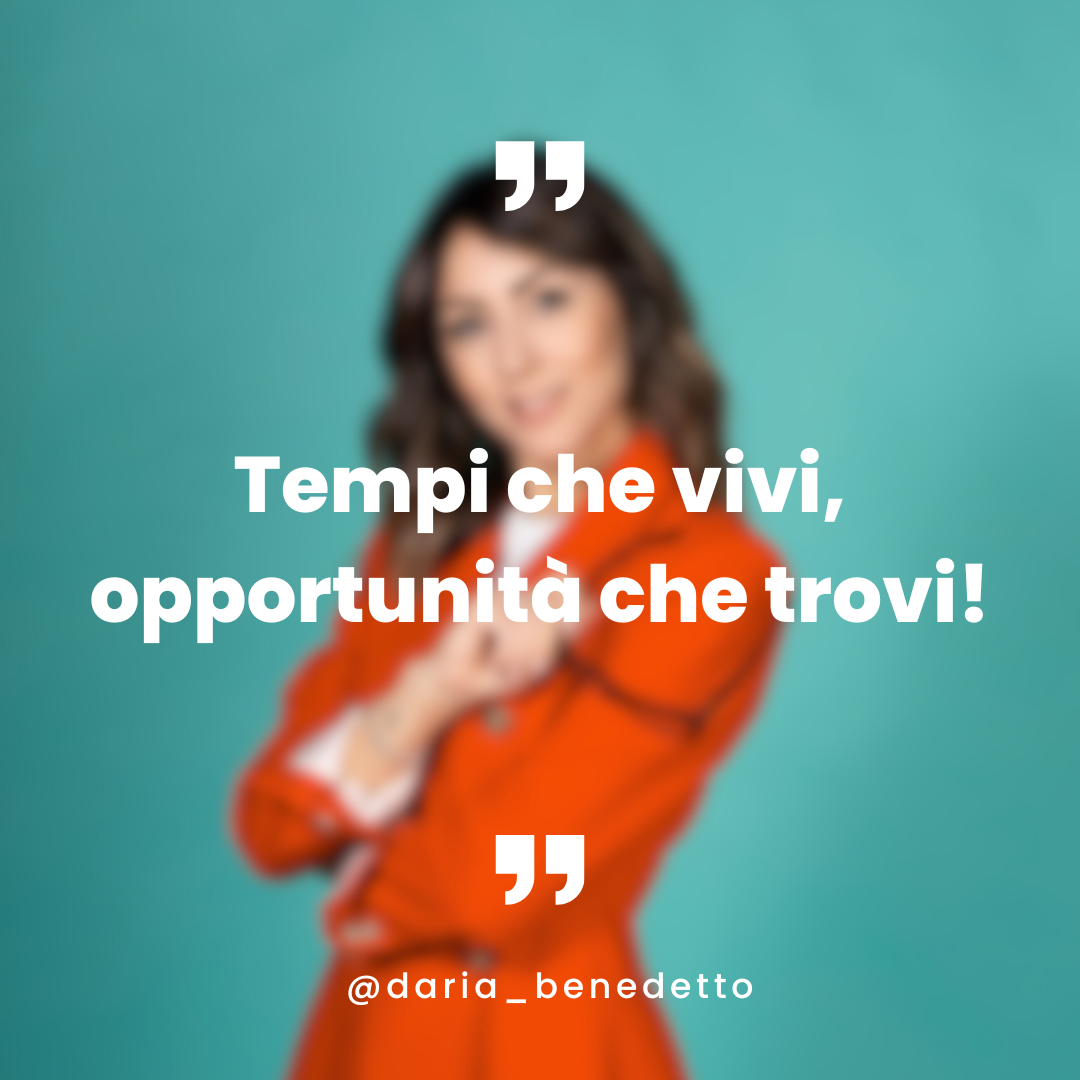 Tempi che vivi, opportunità che trovi!