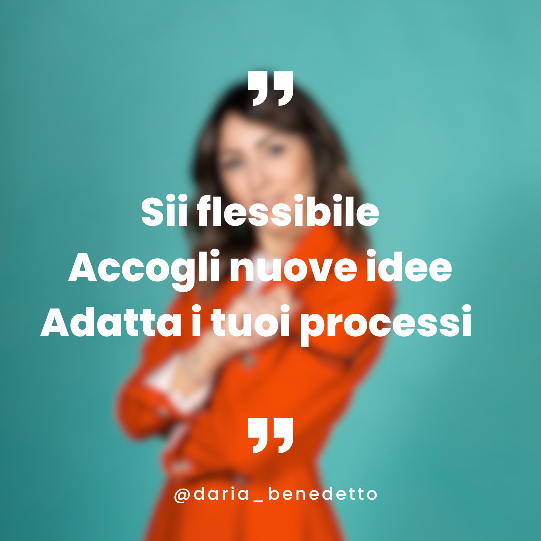 Sii Flessibile, Accogli nuove idee, Adatta i tuoi processi